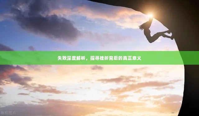 失败深度解析,探寻挫折背后的真正意义
