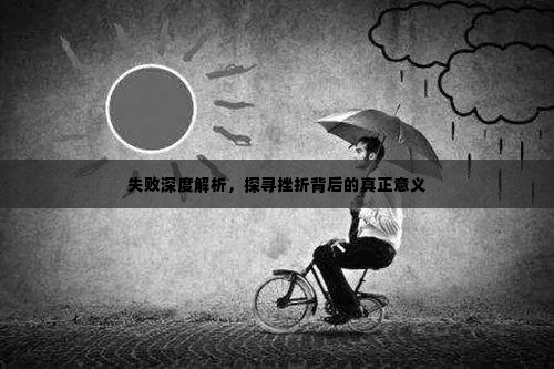 失败深度解析,探寻挫折背后的真正意义