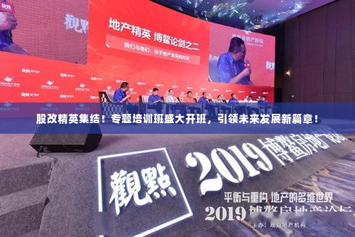 股改精英集结!专题培训班盛大开班,引领未来发展新篇章!