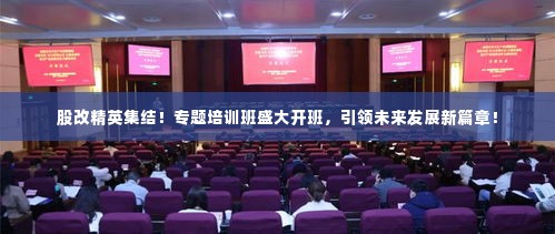 股改精英集结!专题培训班盛大开班,引领未来发展新篇章!