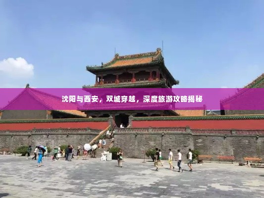 沈阳与西安,双城穿越,深度旅游攻略揭秘
