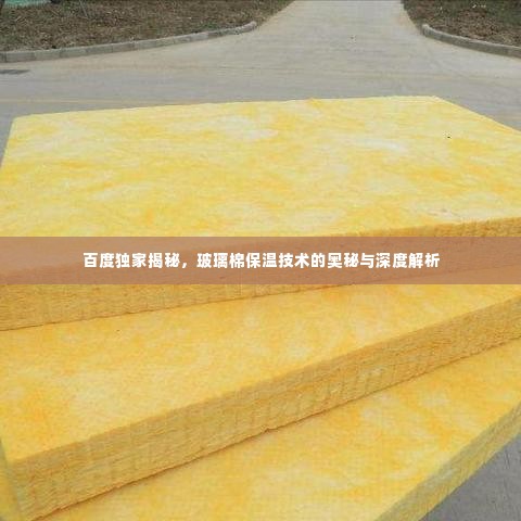 百度独家揭秘,玻璃棉保温技术的奥秘与深度解析