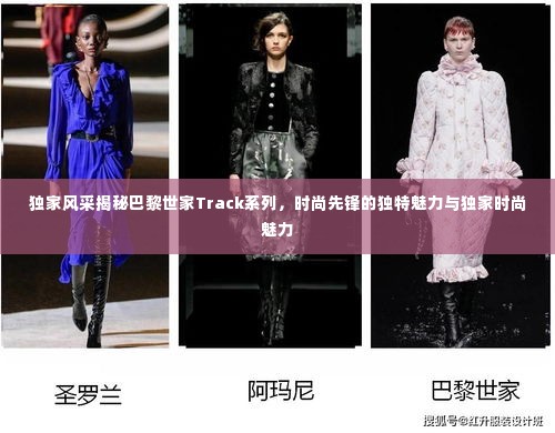 独家风采揭秘巴黎世家Track系列,时尚先锋的独特魅力与独家时尚魅力