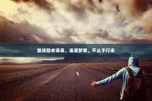 旅途励志语录,追逐梦想,不止于行走