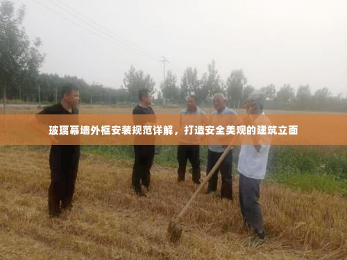 玻璃幕墙外框安装规范详解,打造安全美观的建筑立面