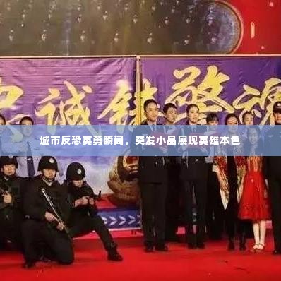 城市反恐英勇瞬间,突发小品展现英雄本色