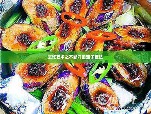 烹饪艺术之不断刀酿茄子做法