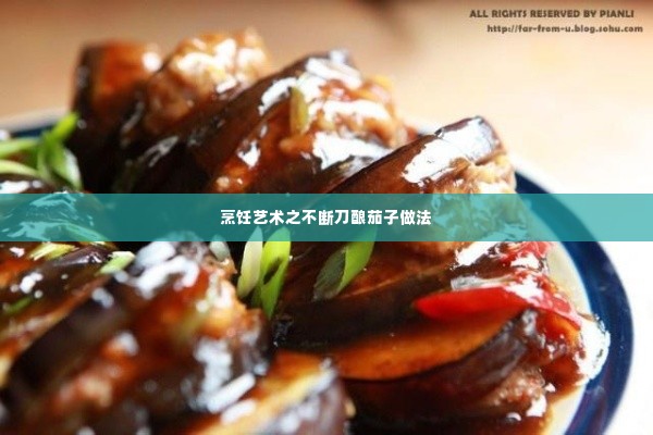 烹饪艺术之不断刀酿茄子做法