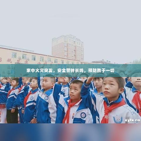 家中火灾突发,安全警钟长鸣,预防胜于一切