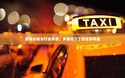 揭秘出租车行业困境,多重压力下的生存挑战