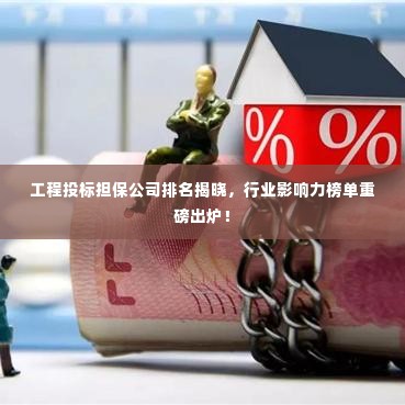 工程投标担保公司排名揭晓,行业影响力榜单重磅出炉!