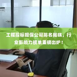 工程投标担保公司排名揭晓,行业影响力榜单重磅出炉!