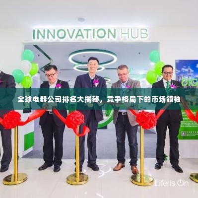 全球电器公司排名大揭秘,竞争格局下的市场领袖