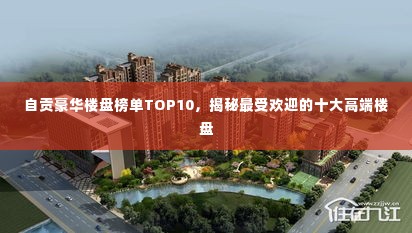 自贡豪华楼盘榜单TOP10,揭秘最受欢迎的十大高端楼盘