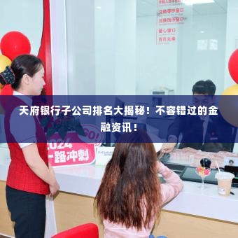 天府银行子公司排名大揭秘!不容错过的金融资讯!