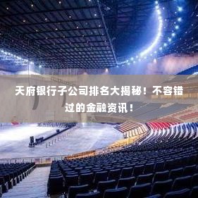 天府银行子公司排名大揭秘!不容错过的金融资讯!