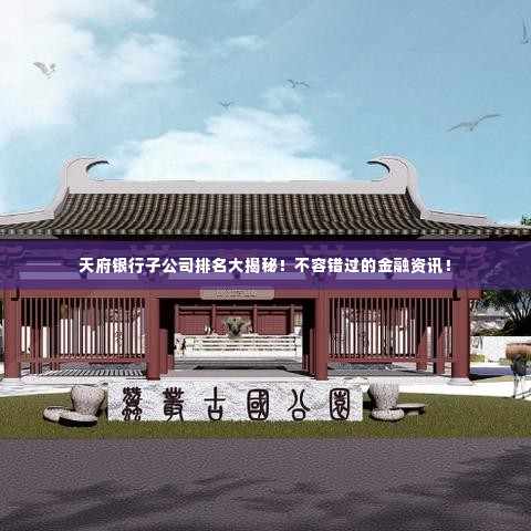 天府银行子公司排名大揭秘!不容错过的金融资讯!