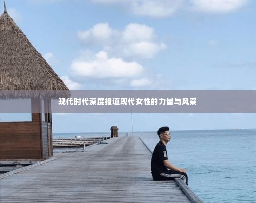 现代时代深度报道现代女性的力量与风采