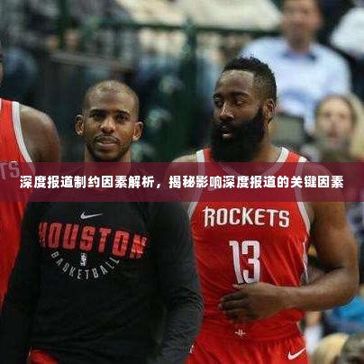 深度报道制约因素解析,揭秘影响深度报道的关键因素