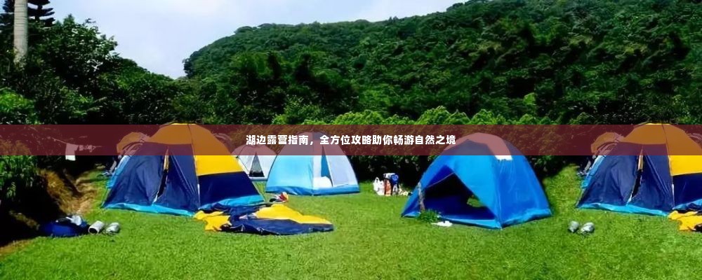 湖边露营指南,全方位攻略助你畅游自然之境