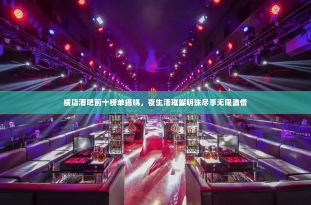 横店酒吧前十榜单揭晓,夜生活璀璨明珠尽享无限激情