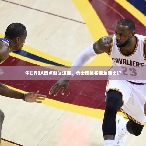 今日NBA热点新闻速递,勇士球员名单全新出炉