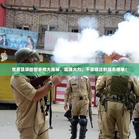 世界顶级微型步枪大揭秘,超强火力,不容错过的排名榜单!