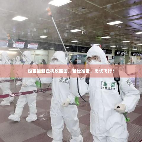 延吉最新登机攻略图,轻松准备,无忧飞行!