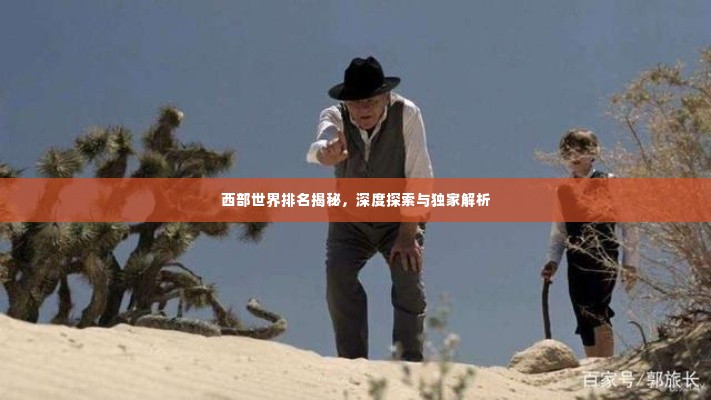 西部世界排名揭秘，深度探索与独家解析