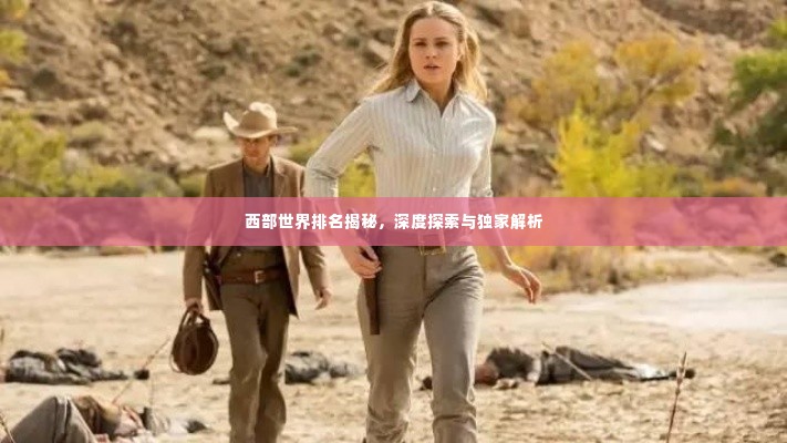 西部世界排名揭秘,深度探索与独家解析