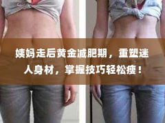 姨妈走后黄金减肥期,重塑迷人身材,掌握技巧轻松瘦!