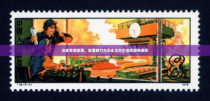 冶金专题邮票，收藏魅力与历史文化价值的独特展现