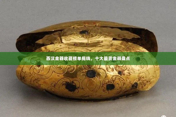 西汉金器收藏榜单揭晓,十大最贵金器盘点