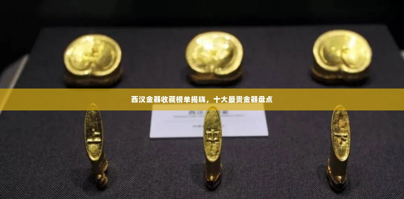 西汉金器收藏榜单揭晓,十大最贵金器盘点