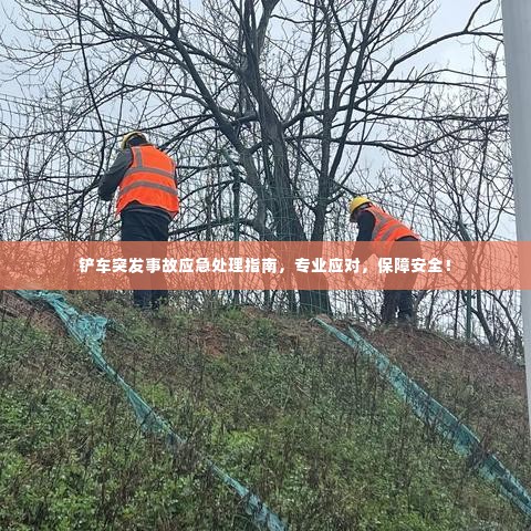 铲车突发事故应急处理指南,专业应对,保障安全!