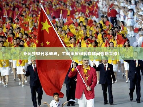 亚运独家开幕盛典,主题画展现辉煌瞬间惊艳全球!