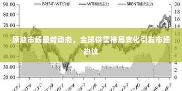 原油市场最新动态,全球供需格局变化引发市场热议