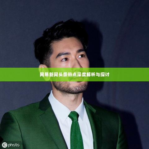 网易新闻头条热点深度解析与探讨