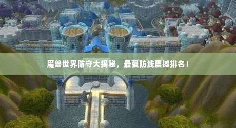 魔兽世界防守大揭秘,最强防线震撼排名!