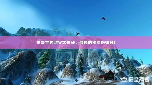魔兽世界防守大揭秘,最强防线震撼排名!