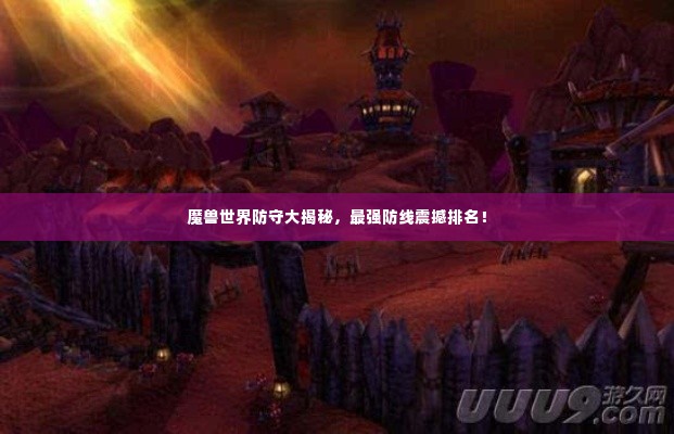 魔兽世界防守大揭秘,最强防线震撼排名!