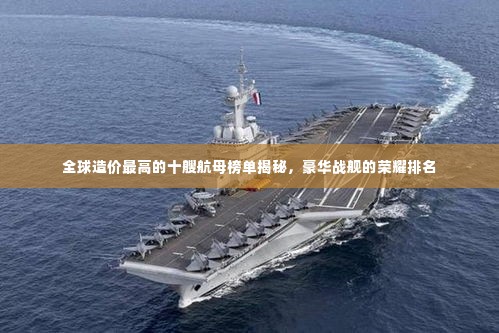 全球造价最高的十艘航母榜单揭秘,豪华战舰的荣耀排名