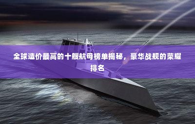 全球造价最高的十艘航母榜单揭秘,豪华战舰的荣耀排名