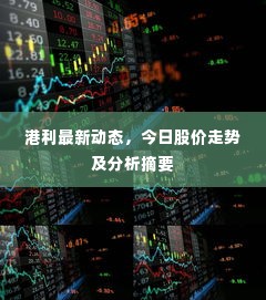 港利最新动态,今日股价走势及分析摘要