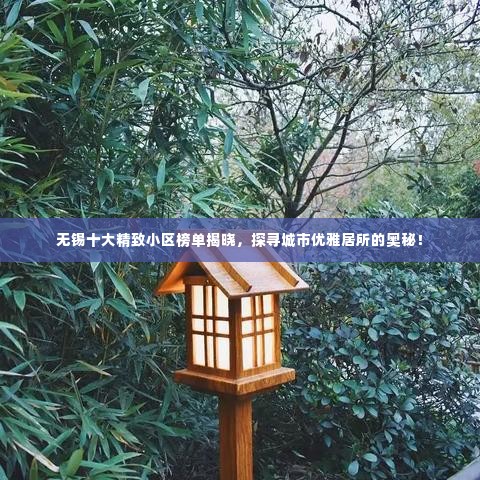 无锡十大精致小区榜单揭晓,探寻城市优雅居所的奥秘!