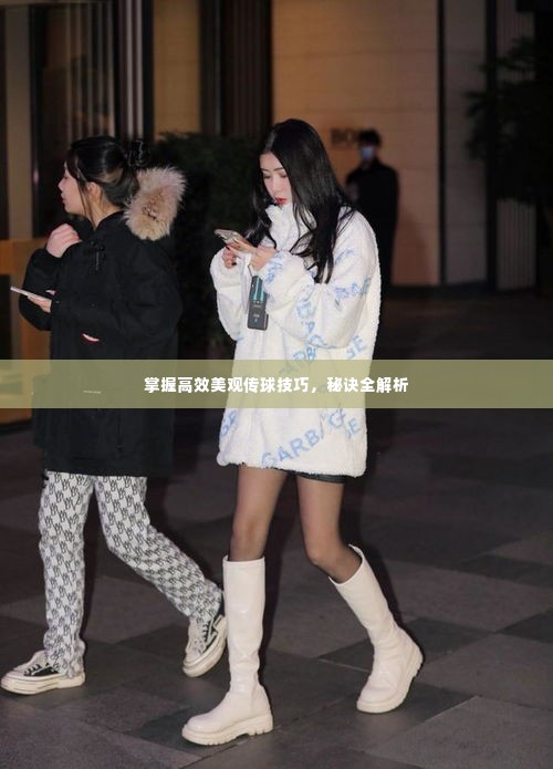 掌握高效美观传球技巧，秘诀全解析