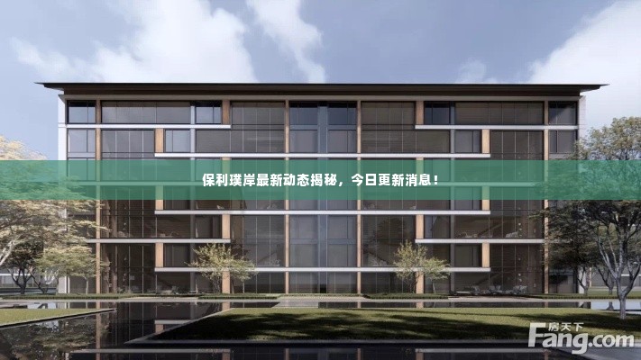 保利璞岸最新动态揭秘，今日更新消息！