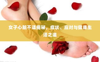 女子心脏不适揭秘，症状、应对与健康生活之道