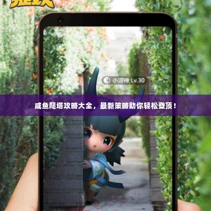 咸鱼爬塔攻略大全,最新策略助你轻松登顶!