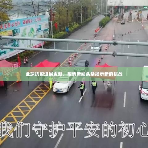 全球抗疫进展更新,疫情新闻头条揭示新的挑战